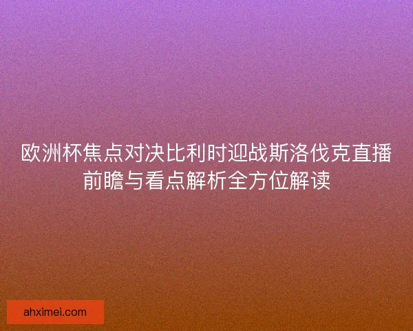 欧洲杯焦点对决比利时迎战斯洛伐克直播前瞻与看点解析全方位解读